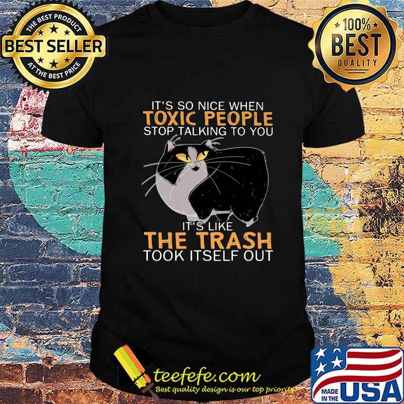 Cat it's so nice when toxic people stop talking to you it''s like the trash took itself out shirt