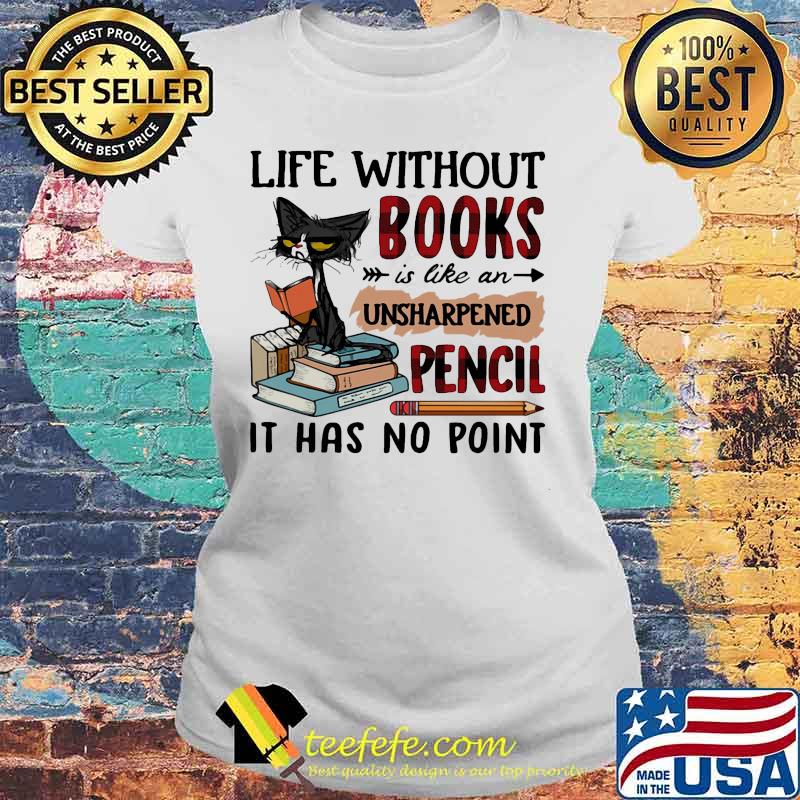 Cat Life without books is like an unsharpened pencil it has no point s Laides tee Cat Life without books is like an unsharpened pencil it has no point s Laides tee