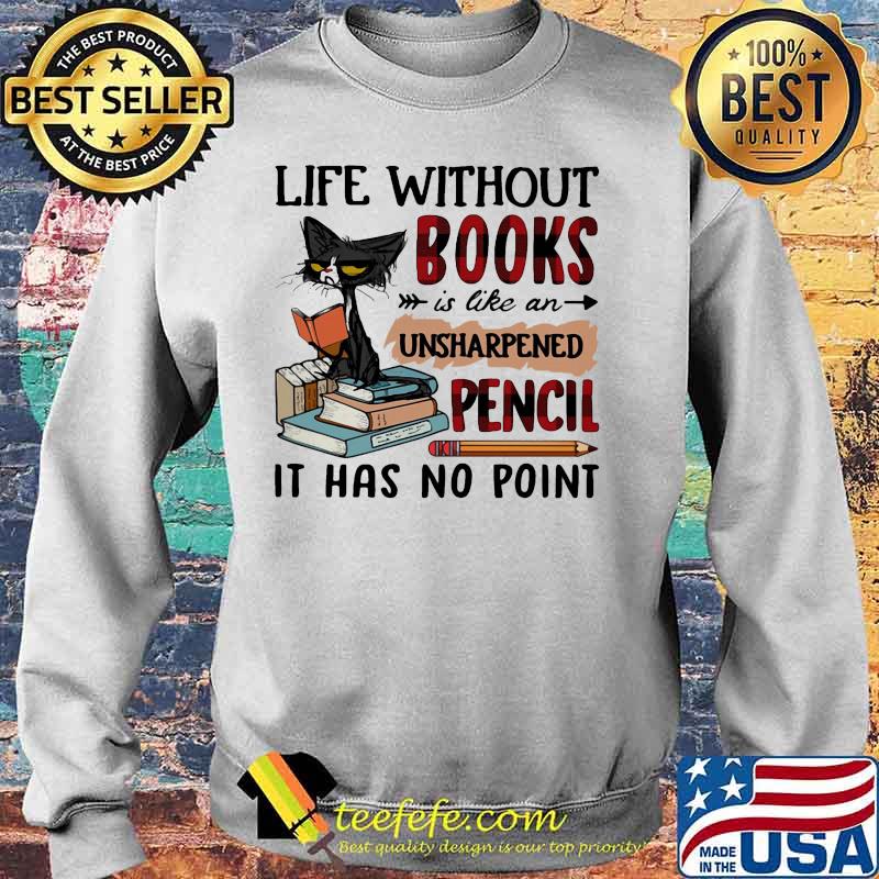 Cat Life without books is like an unsharpened pencil it has no point s Sweater Cat Life without books is like an unsharpened pencil it has no point s Sweater