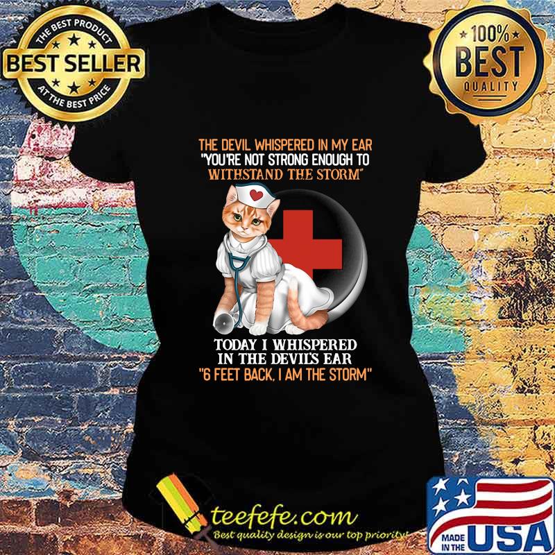 Cat nurse the devil whispered in my ear you're strong enough to withstand the storm today i whispered in the devil's ear 6 feet back i am the storm s Ladies tee Cat nurse the devil whispered in my ear you're strong enough to withstand the storm today i whispered in the devil's ear 6 feet back i am the storm s Ladies tee