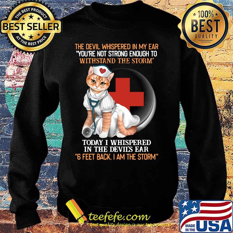 Cat nurse the devil whispered in my ear you're strong enough to withstand the storm today i whispered in the devil's ear 6 feet back i am the storm s Sweater Cat nurse the devil whispered in my ear you're strong enough to withstand the storm today i whispered in the devil's ear 6 feet back i am the storm s Sweater