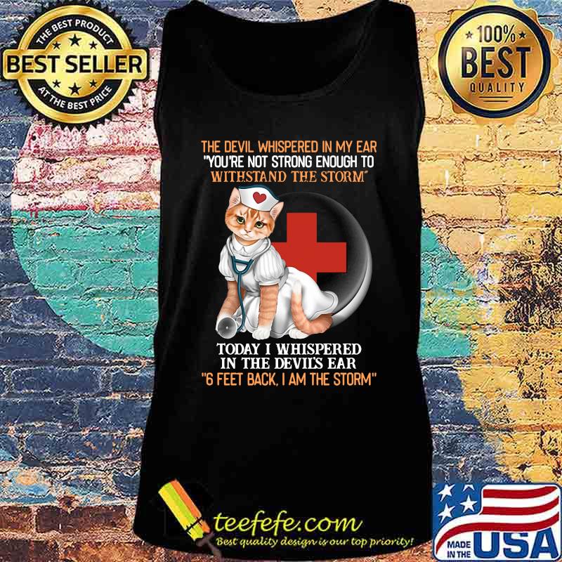 Cat nurse the devil whispered in my ear you're strong enough to withstand the storm today i whispered in the devil's ear 6 feet back i am the storm s Tank top Cat nurse the devil whispered in my ear you're strong enough to withstand the storm today i whispered in the devil's ear 6 feet back i am the storm s Tank top