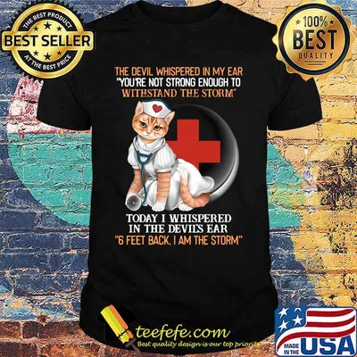 Cat nurse the devil whispered in my ear you're strong enough to withstand the storm today i whispered in the devil's ear 6 feet back i am the storm shirt