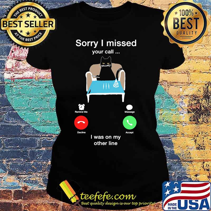 Cat sorry i missed your call i was on my other line s Ladies tee Cat sorry i missed your call i was on my other line s Ladies tee