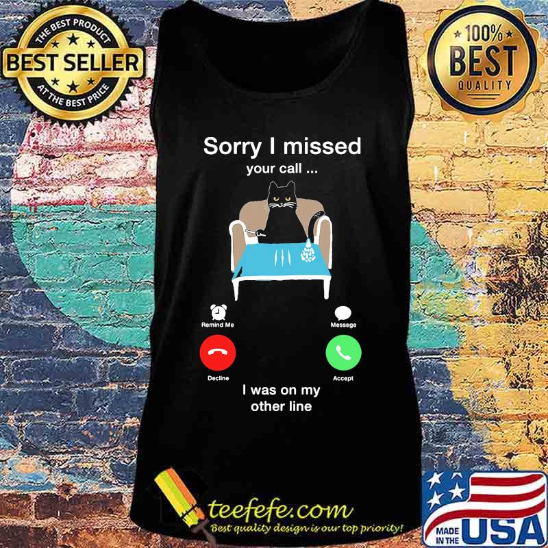 Cat sorry i missed your call i was on my other line s Tank top Cat sorry i missed your call i was on my other line s Tank top