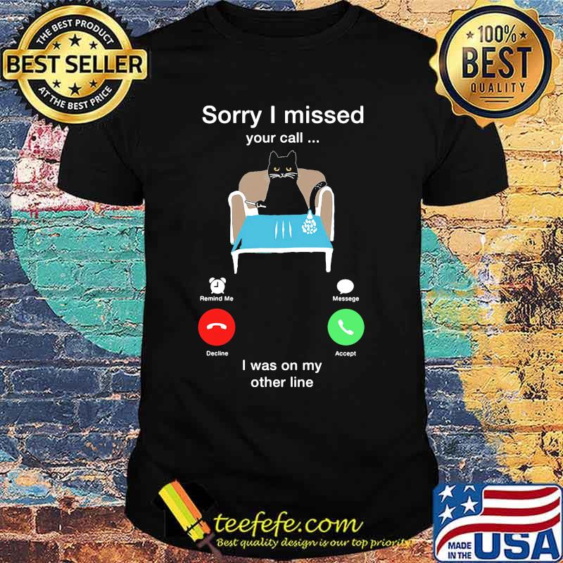Cat sorry i missed your call i was on my other line shirt Cat sorry i missed your call i was on my other line shirt