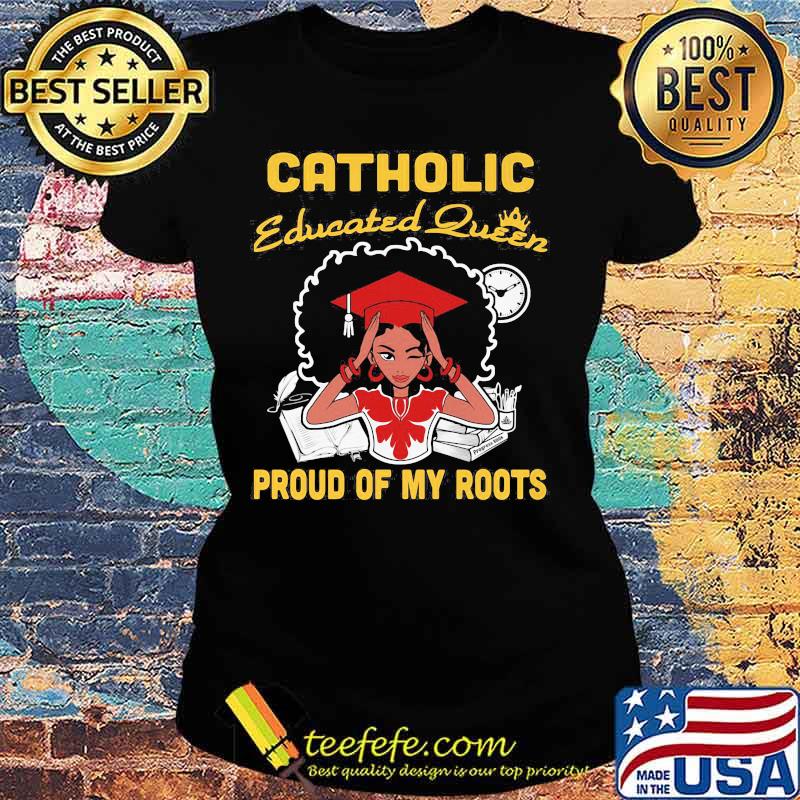 Catholic educated queen proud of my roots s Ladies tee Catholic educated queen proud of my roots s Ladies tee