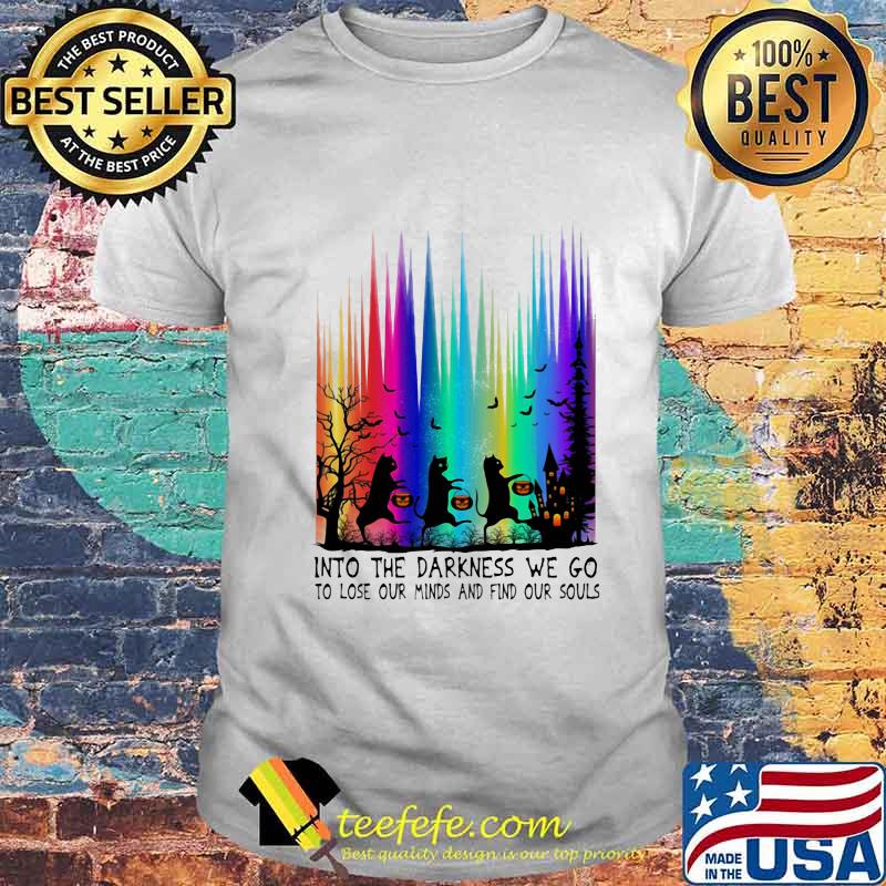 Cats into the darkness we go to lose our minds and find our souls shirt