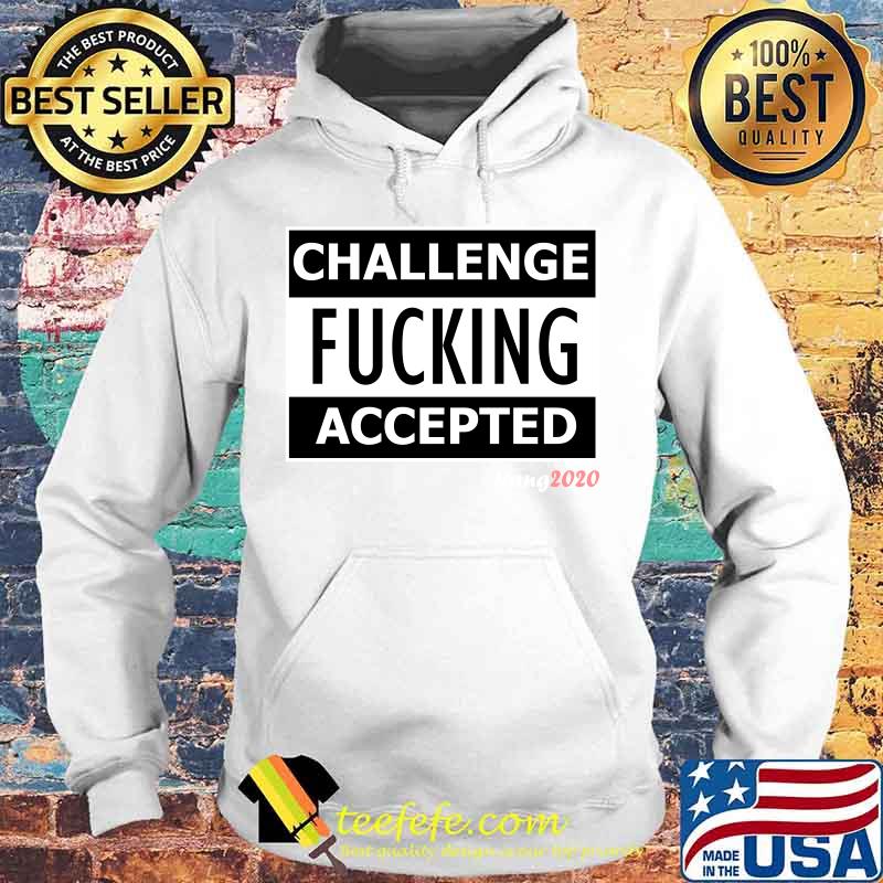 Challenge fucking accepted 2020 s Hoodie Challenge fucking accepted 2020 s Hoodie