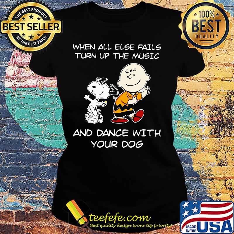 Charlie brown and snoopy when all else fails turn up the music and dance with your dog s Ladies tee Charlie brown and snoopy when all else fails turn up the music and dance with your dog s Ladies tee