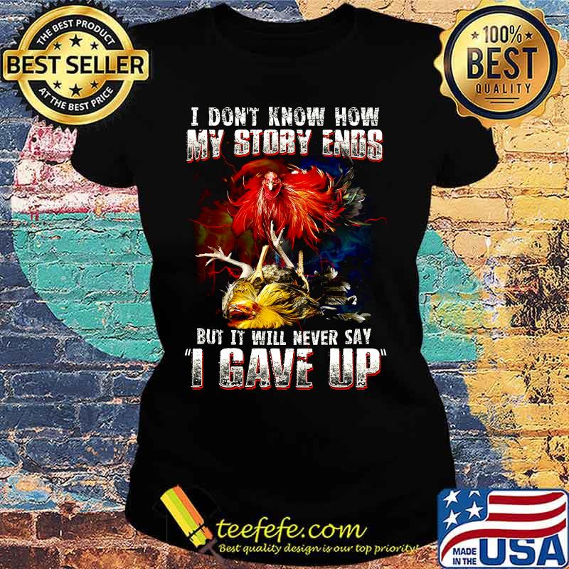 Chicken i don't know how my story ends but it will never say i gave up s Ladies tee Chicken i don't know how my story ends but it will never say i gave up s Ladies tee