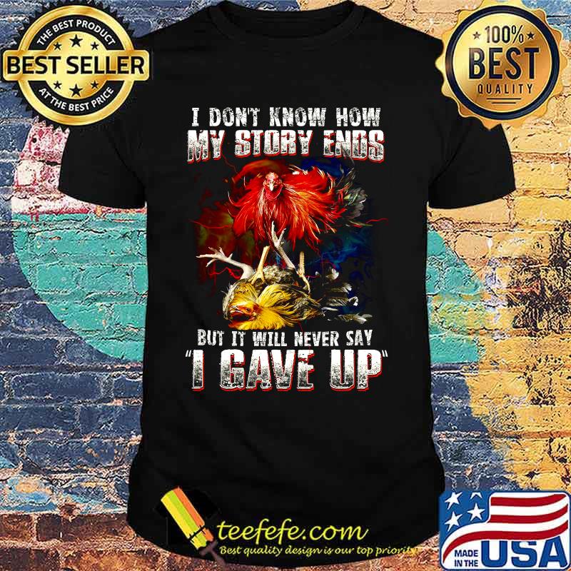 Chicken i don't know how my story ends but it will never say i gave up shirt Chicken i don't know how my story ends but it will never say i gave up shirt