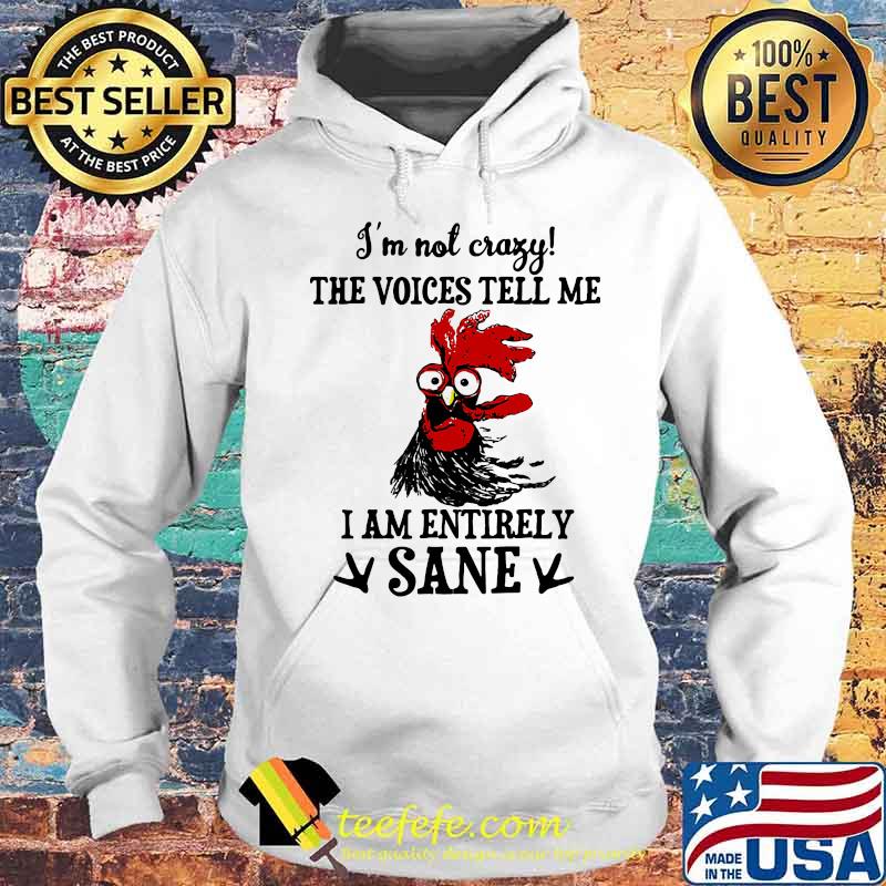 Chicken I'm not crazy the voices tell me i am entirely sane s Hoodie Chicken I'm not crazy the voices tell me i am entirely sane s Hoodie