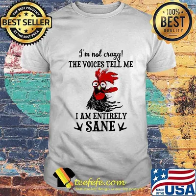 Chicken I'm not crazy the voices tell me i am entirely sane shirt
