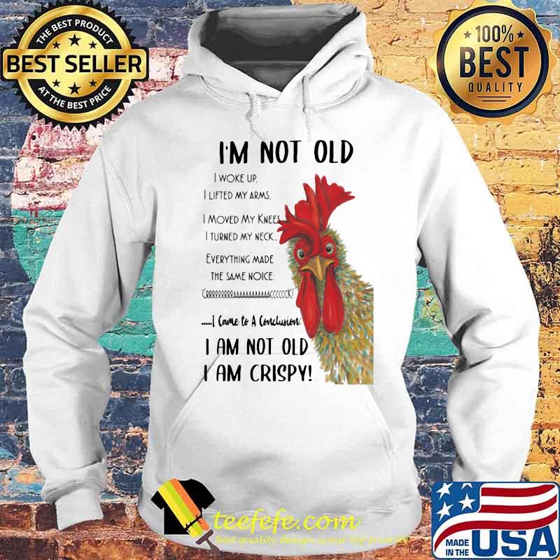 Chicken I'm not old I woke up I lifted my arms I moved my knees I turned my neck Everything made the same noice I came to a conclusion I am not old I am crispy s Hoodie Chicken I'm not old I woke up I lifted my arms I moved my knees I turned my neck Everything made the same noice I came to a conclusion I am not old I am crispy s Hoodie