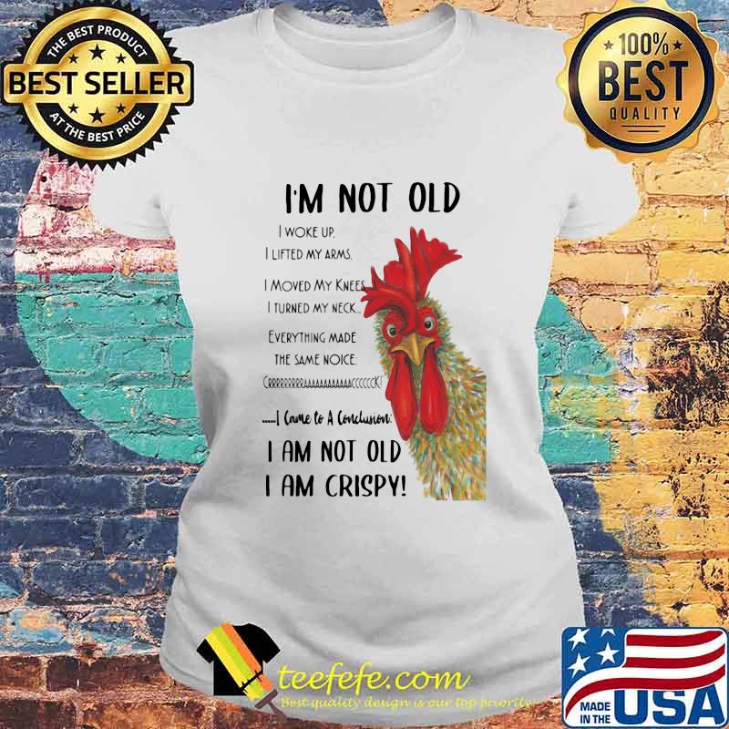 Chicken I'm not old I woke up I lifted my arms I moved my knees I turned my neck Everything made the same noice I came to a conclusion I am not old I am crispy s Laides tee Chicken I'm not old I woke up I lifted my arms I moved my knees I turned my neck Everything made the same noice I came to a conclusion I am not old I am crispy s Laides tee