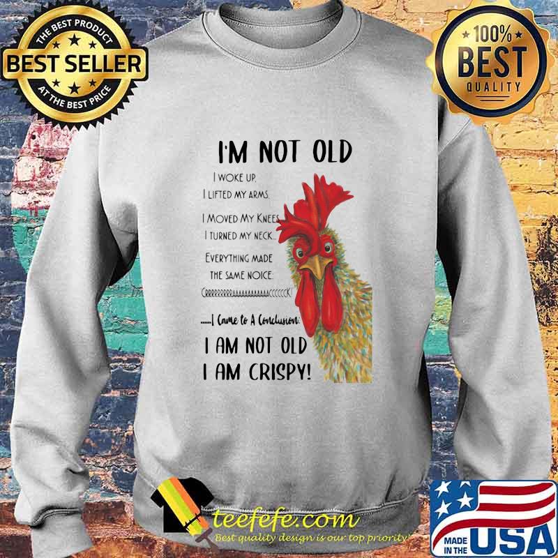 Chicken I'm not old I woke up I lifted my arms I moved my knees I turned my neck Everything made the same noice I came to a conclusion I am not old I am crispy s Sweater Chicken I'm not old I woke up I lifted my arms I moved my knees I turned my neck Everything made the same noice I came to a conclusion I am not old I am crispy s Sweater