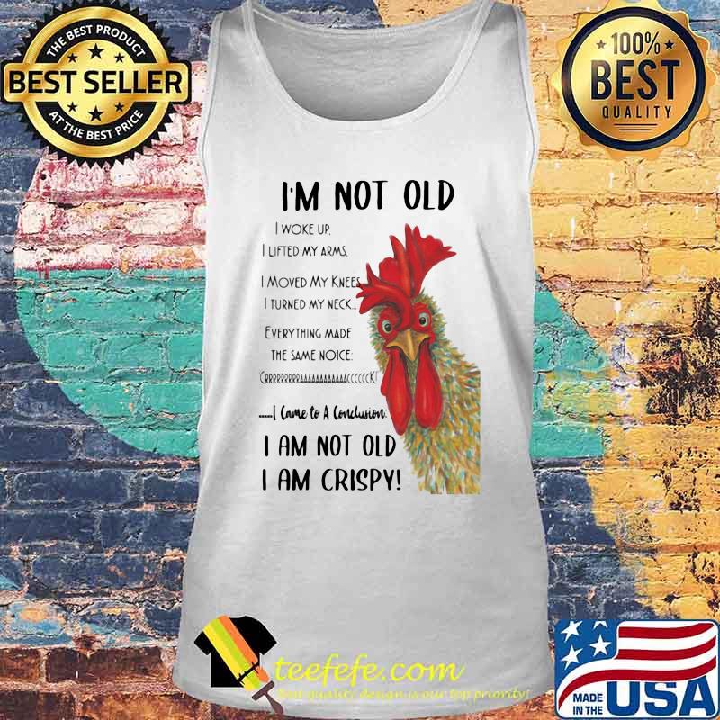 Chicken I'm not old I woke up I lifted my arms I moved my knees I turned my neck Everything made the same noice I came to a conclusion I am not old I am crispy s Tank top Chicken I'm not old I woke up I lifted my arms I moved my knees I turned my neck Everything made the same noice I came to a conclusion I am not old I am crispy s Tank top