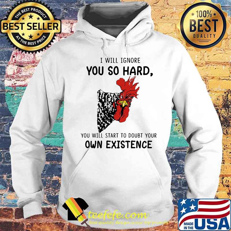 Chicken I will ignore you so hard you will start to doubt your own existence s Hoodie Chicken I will ignore you so hard you will start to doubt your own existence s Hoodie