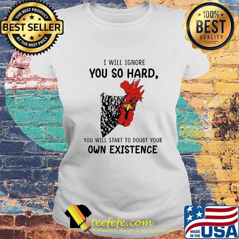 Chicken I will ignore you so hard you will start to doubt your own existence s Laides tee Chicken I will ignore you so hard you will start to doubt your own existence s Laides tee