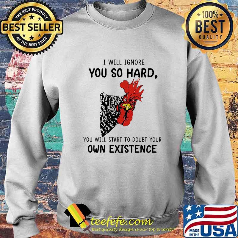 Chicken I will ignore you so hard you will start to doubt your own existence s Sweater Chicken I will ignore you so hard you will start to doubt your own existence s Sweater