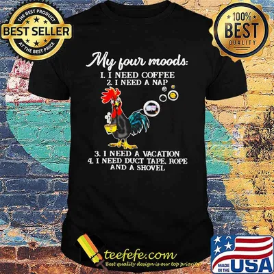 Chicken my four moods i need coffee i need a nap vacation duct tape rope and a shovel shirt