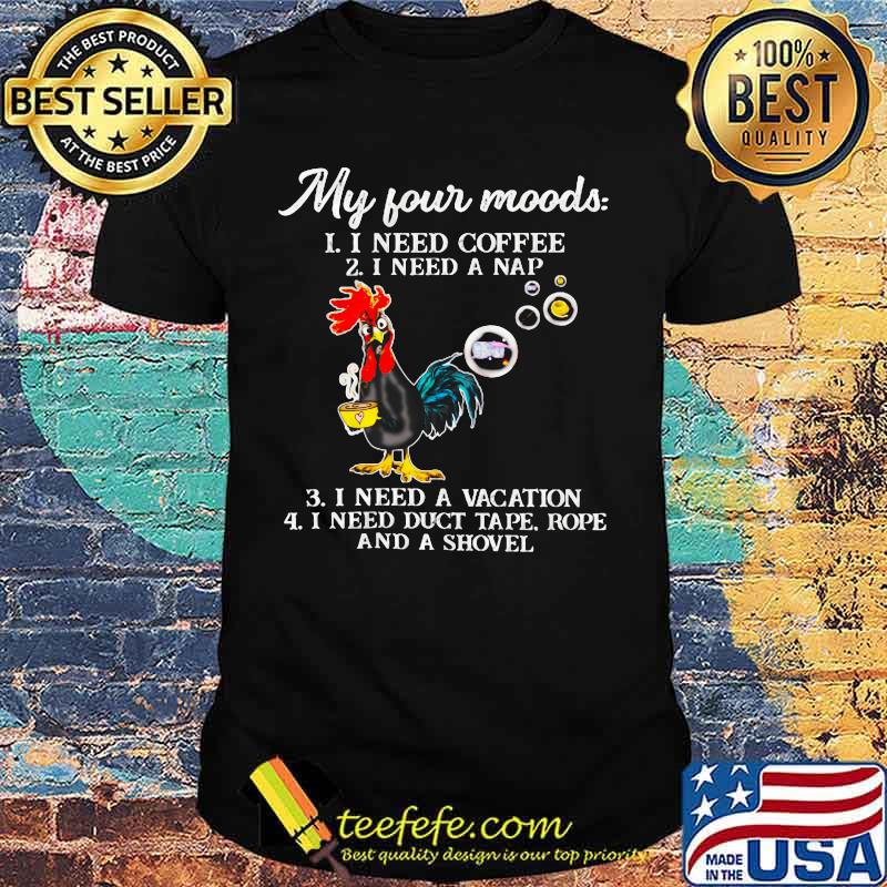 Chicken my four moods i need coffee i need a nap vacation duct tape rope and a shovel shirt