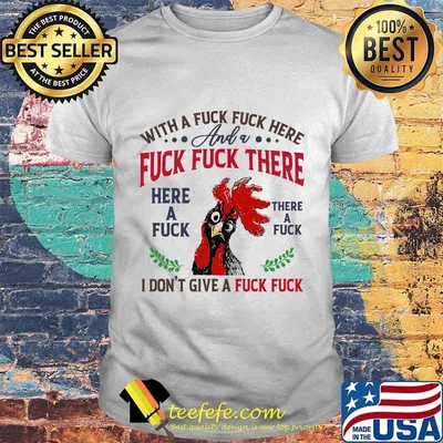 Chicken with a fuck here and a fuck there here a fuck i don't give a fuck shirt