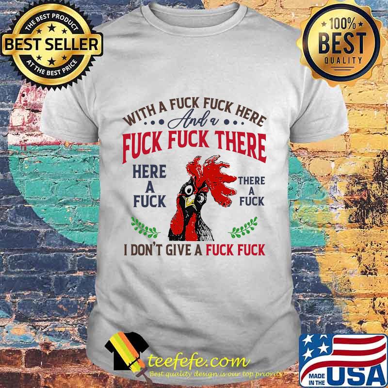 Chicken with a fuck here and a fuck there here a fuck i don't give a fuck shirt