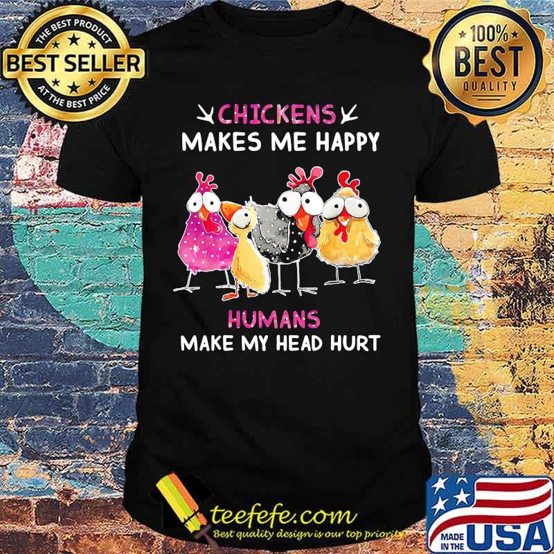 Chickens makes me happy humans make my head hurt shirt