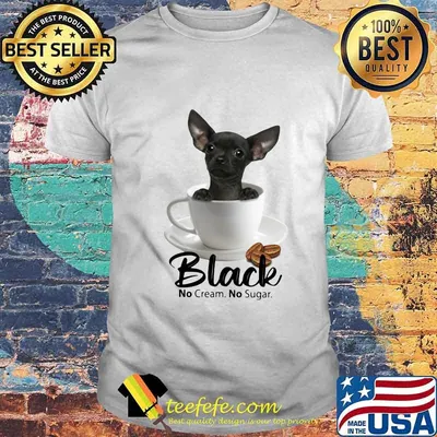 Chihuahua black no cream no sugar coffee shirt