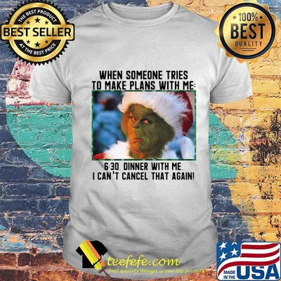 Christmas grinch when someone tries to make plans with me 6 30 dinner with me i can't cancel that again shirt