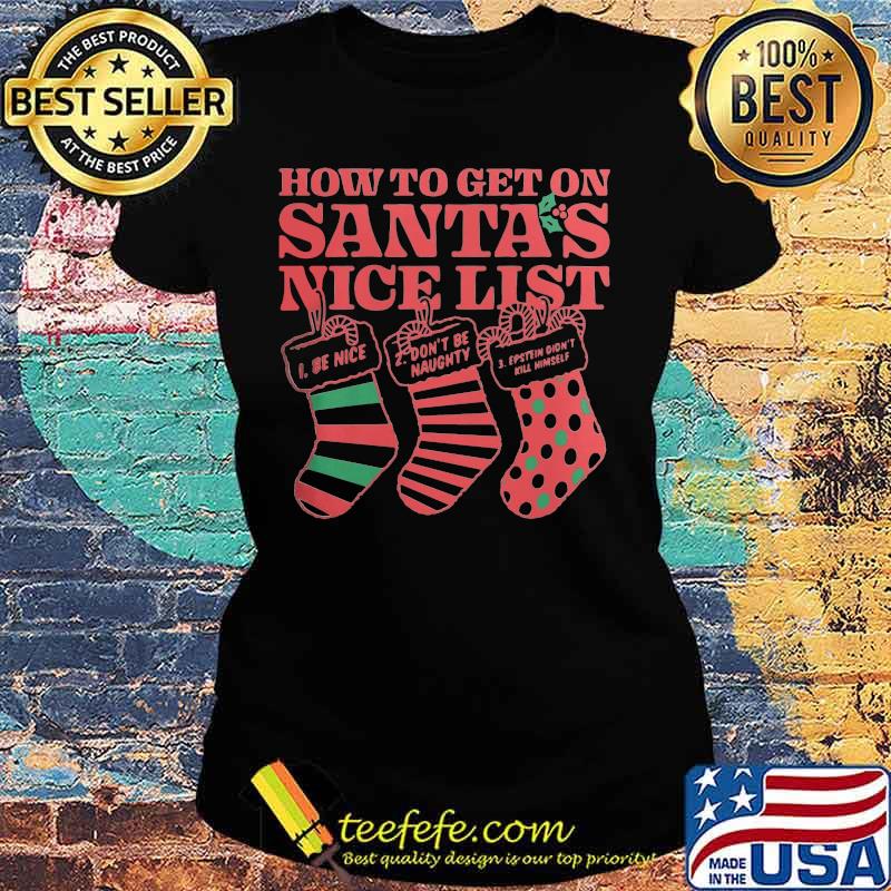 Christmas how to get on santa's nice list be nice don't be naught estein didn't kil himself s Ladies tee Christmas how to get on santa's nice list be nice don't be naught estein didn't kil himself s Ladies tee