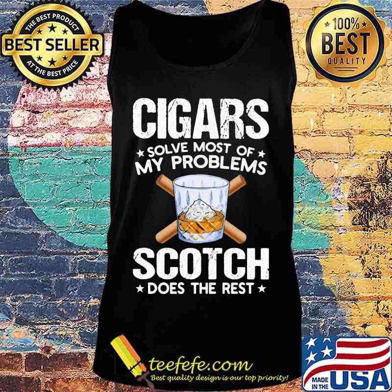Cigars solve most of my problems scotch does the rest s Tank top Cigars solve most of my problems scotch does the rest s Tank top