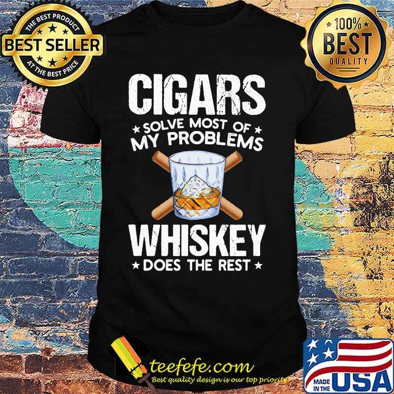 Cigars solve most of my problems whiskey does the rest stars shirt