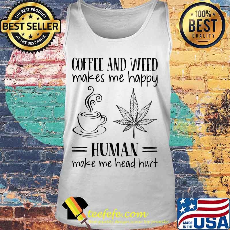 Coffee and weed make me happy human make me head hurt s Tank top Coffee and weed make me happy human make me head hurt s Tank top