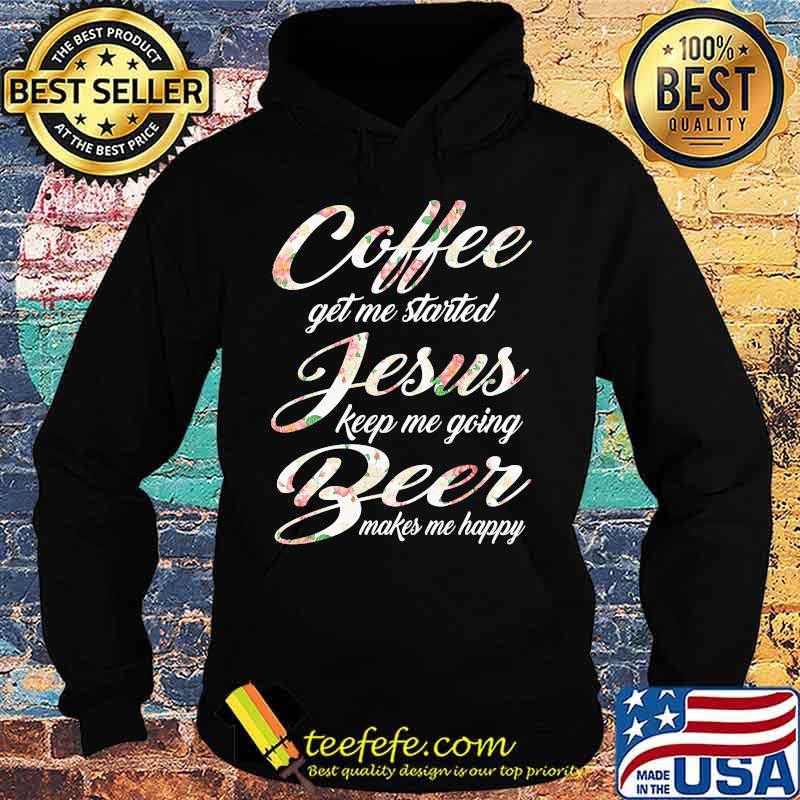 Coffee get me started jesus keep me going beer makes me happy s Hoodie Coffee get me started jesus keep me going beer makes me happy s Hoodie