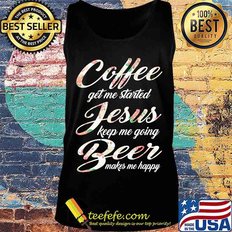 Coffee get me started jesus keep me going beer makes me happy s Tank top Coffee get me started jesus keep me going beer makes me happy s Tank top
