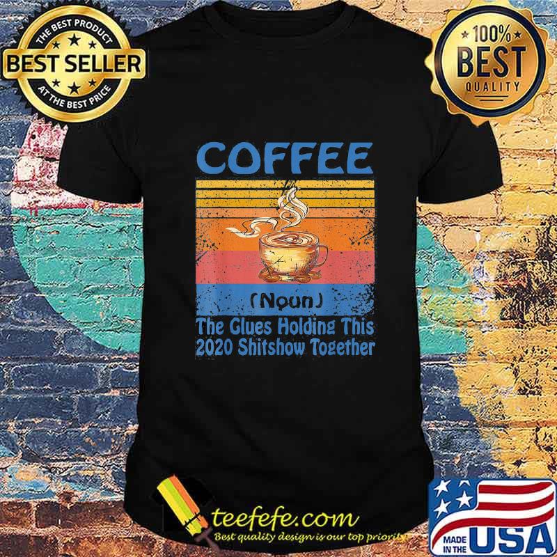 Coffee noun the glues holding this 2020 shitshow together vintage retro shirt