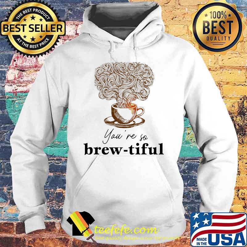 Coffee you're so brew-tiful s Hoodie Coffee you're so brew-tiful s Hoodie