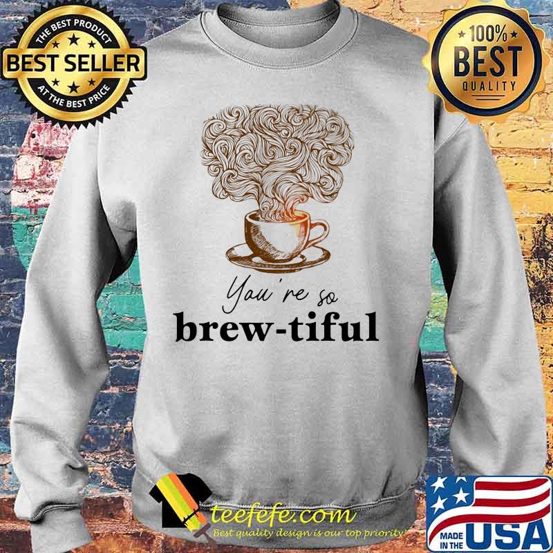Coffee you're so brew-tiful s Sweater Coffee you're so brew-tiful s Sweater