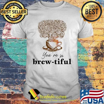 Coffee you're so brew-tiful shirt