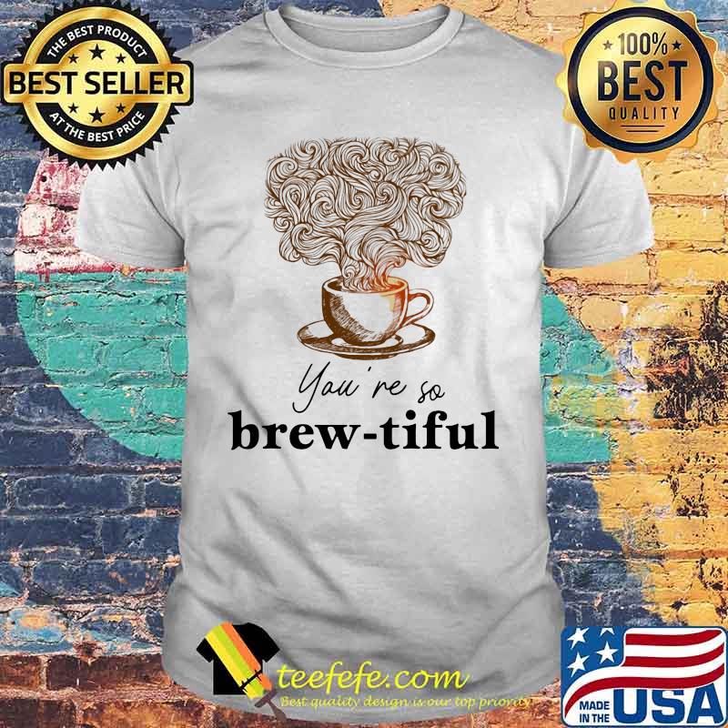 Coffee you're so brew-tiful shirt Coffee you're so brew-tiful shirt