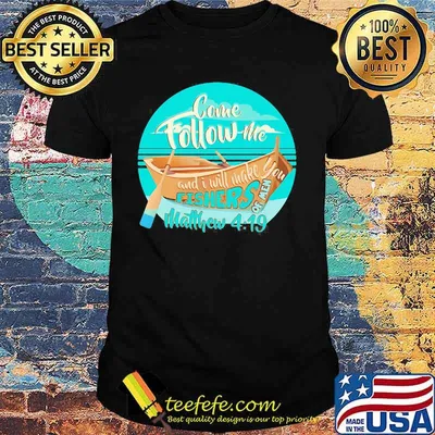 COME FOLLOW ME AND I WILL MAKE. YOU FISHERS OF MEN MATTHEW 4 19 BOAT SHIRT
