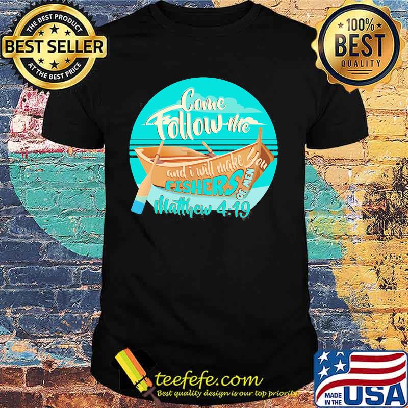 COME FOLLOW ME AND I WILL MAKE. YOU FISHERS OF MEN MATTHEW 4 19 BOAT SHIRT