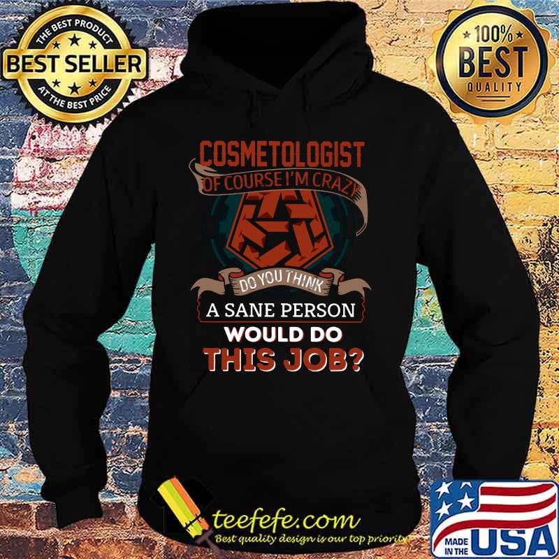 Cosmetologist of course i'm crazy do you think a sane person would do this job s Hoodie Cosmetologist of course i'm crazy do you think a sane person would do this job s Hoodie