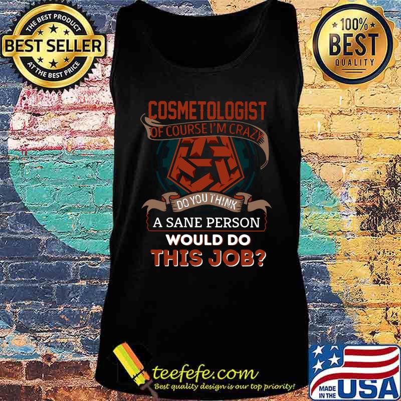 Cosmetologist of course i'm crazy do you think a sane person would do this job s Tank top Cosmetologist of course i'm crazy do you think a sane person would do this job s Tank top