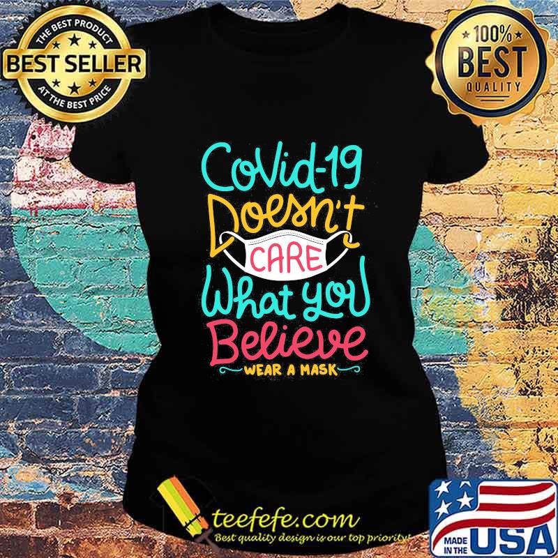 COVID-19 DOESN'T CARE WHAT YOU BELIEVE WEAR A MASK SHIRT Ladies tee COVID-19 DOESN'T CARE WHAT YOU BELIEVE WEAR A MASK SHIRT Ladies tee