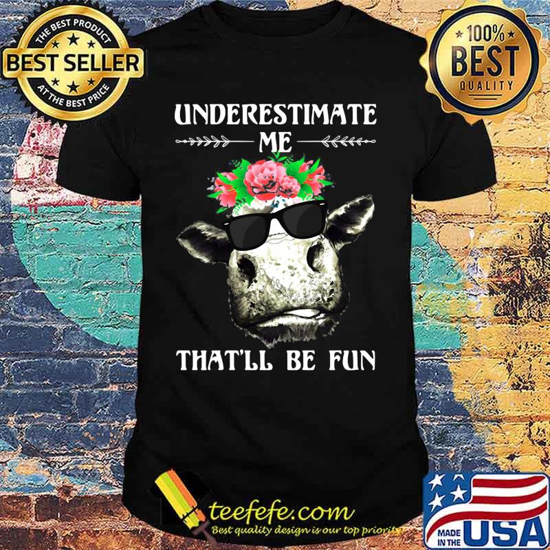 Cow underestimate me that'll be fun flowers shirt