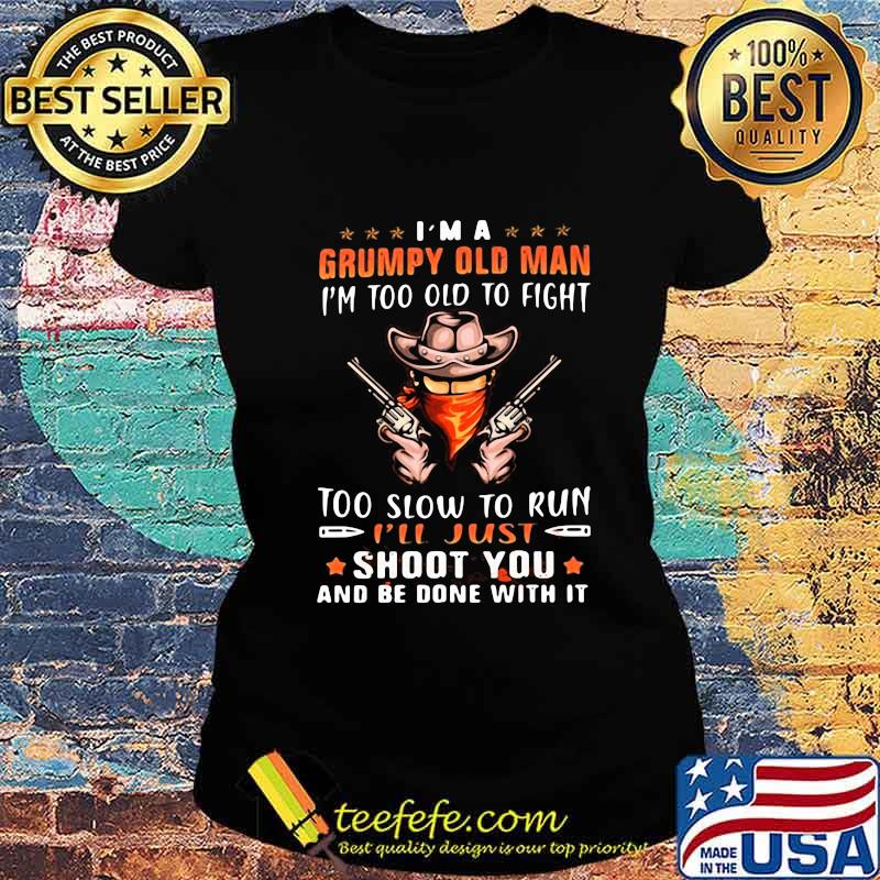 Cowboys i'm a grumpy man i'm too old to fight too slow to run i'll just shoot you and be done with it stars s Ladies tee Cowboys i'm a grumpy man i'm too old to fight too slow to run i'll just shoot you and be done with it stars s Ladies tee